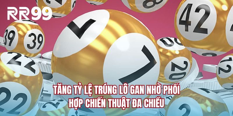 Tăng tỷ lệ trúng lô gan nhờ phối hợp chiến thuật đa chiều
